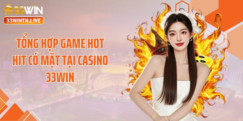 Tổng hợp game hot hit có mặt tại casino 33WIN