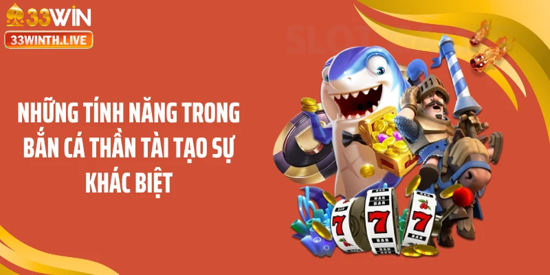 Những tính năng trong bắn cá thần tài tạo sự khác biệt